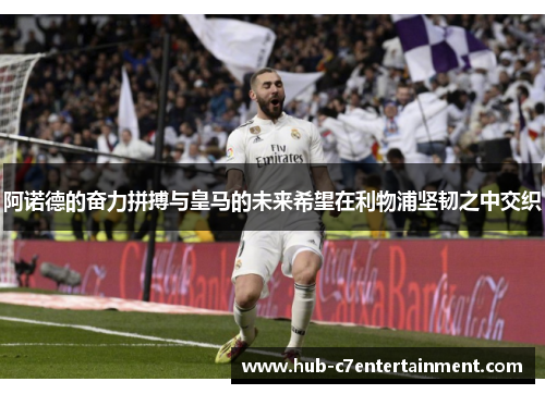 阿诺德的奋力拼搏与皇马的未来希望在利物浦坚韧之中交织