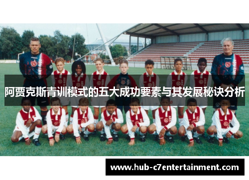 阿贾克斯青训模式的五大成功要素与其发展秘诀分析 阿贾克斯青训模式的五大成功要素与其发展秘诀分析