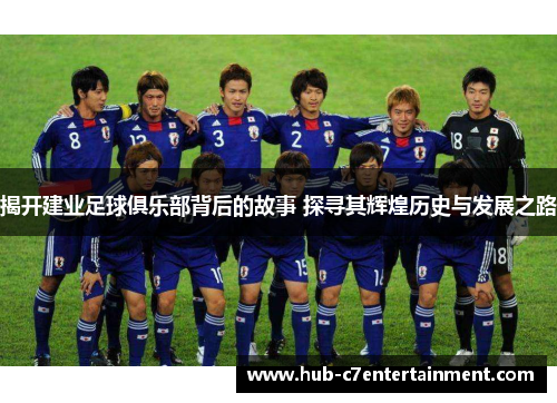 揭开建业足球俱乐部背后的故事 探寻其辉煌历史与发展之路
