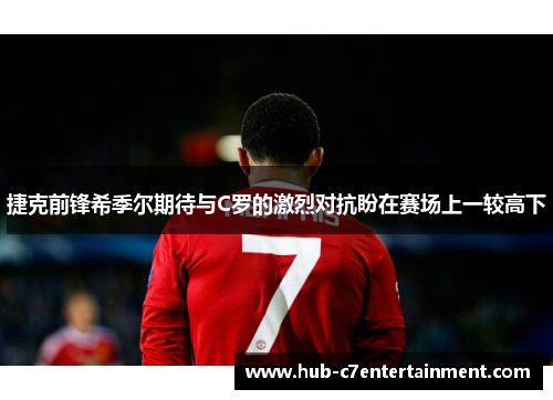 捷克前锋希季尔期待与C罗的激烈对抗盼在赛场上一较高下