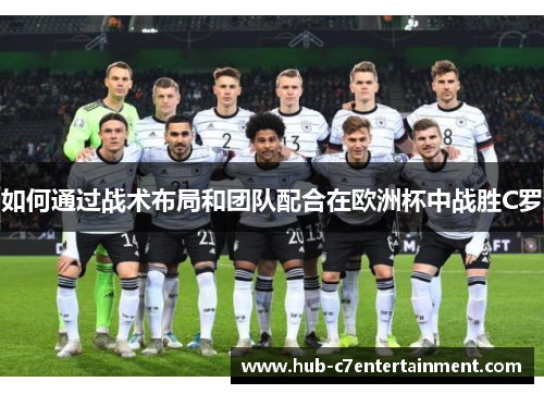 如何通过战术布局和团队配合在欧洲杯中战胜C罗 如何通过战术布局和团队配合在欧洲杯中战胜C罗