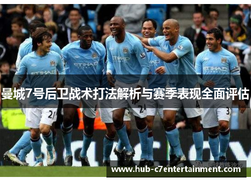 曼城7号后卫战术打法解析与赛季表现全面评估