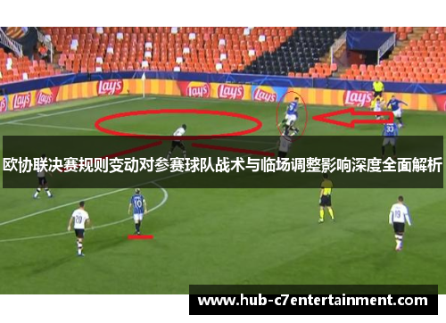 欧协联决赛规则变动对参赛球队战术与临场调整影响深度全面解析