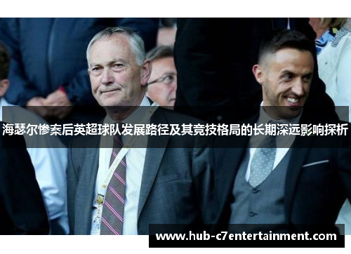 海瑟尔惨案后英超球队发展路径及其竞技格局的长期深远影响探析