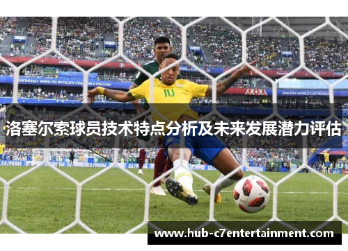 洛塞尔索球员技术特点分析及未来发展潜力评估