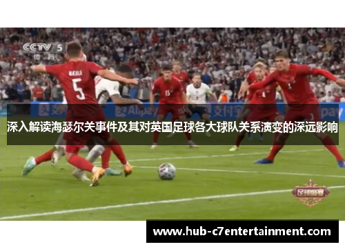 深入解读海瑟尔关事件及其对英国足球各大球队关系演变的深远影响