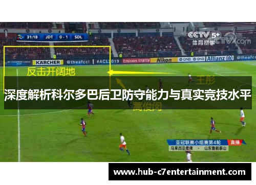 深度解析科尔多巴后卫防守能力与真实竞技水平