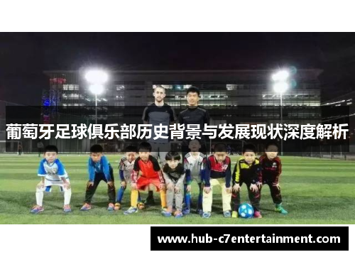 葡萄牙足球俱乐部历史背景与发展现状深度解析