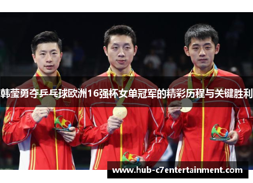 韩莹勇夺乒乓球欧洲16强杯女单冠军的精彩历程与关键胜利 韩莹勇夺乒乓球欧洲16强杯女单冠军的精彩历程与关键胜利