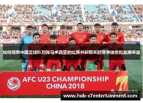 如何观看中国足球队对阵马来西亚的比赛并获取实时赛事信息和直播渠道 如何观看中国足球队对阵马来西亚的比赛并获取实时赛事信息和直播渠道