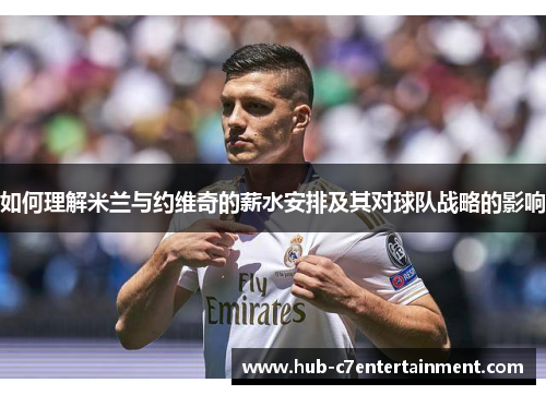 如何理解米兰与约维奇的薪水安排及其对球队战略的影响