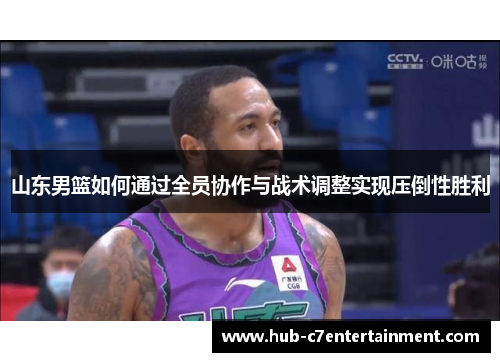 山东男篮如何通过全员协作与战术调整实现压倒性胜利