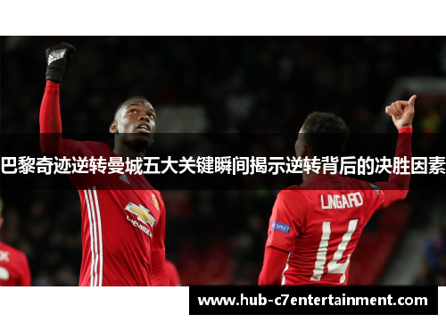 巴黎奇迹逆转曼城五大关键瞬间揭示逆转背后的决胜因素 巴黎奇迹逆转曼城五大关键瞬间揭示逆转背后的决胜因素