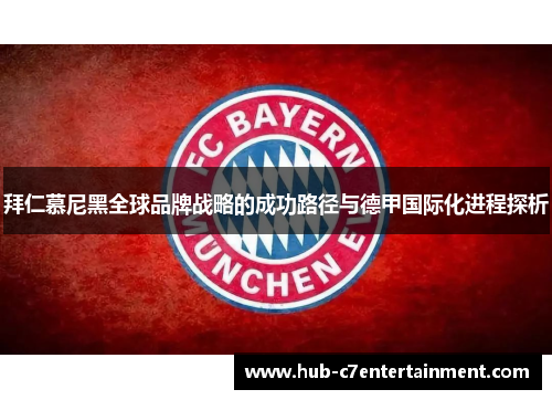 拜仁慕尼黑全球品牌战略的成功路径与德甲国际化进程探析