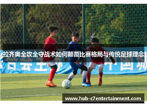 拉齐奥全攻全守战术如何颠覆比赛格局与传统足球理念