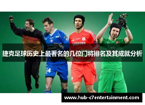 捷克足球历史上最著名的几位门将排名及其成就分析