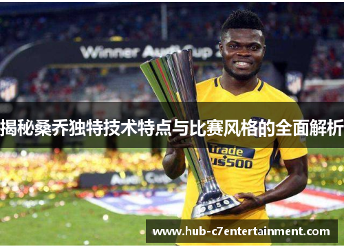 揭秘桑乔独特技术特点与比赛风格的全面解析 揭秘桑乔独特技术特点与比赛风格的全面解析