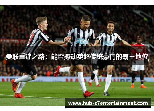 曼联重建之路：能否撼动英超传统豪门的霸主地位