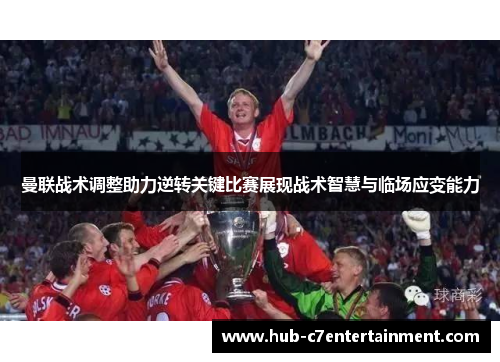 曼联战术调整助力逆转关键比赛展现战术智慧与临场应变能力 曼联战术调整助力逆转关键比赛展现战术智慧与临场应变能力
