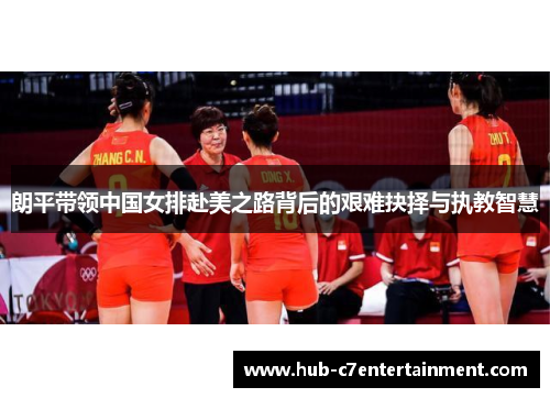 朗平带领中国女排赴美之路背后的艰难抉择与执教智慧 朗平带领中国女排赴美之路背后的艰难抉择与执教智慧