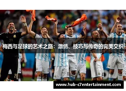 梅西与足球的艺术之路:激情、技巧与传奇的完美交织 梅西与足球的艺术之路:激情、技巧与传奇的完美交织