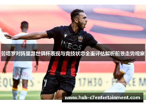 劳塔罗对阵里昂世俱杯表现与竞技状态全面评估解析前景走势观察 劳塔罗对阵里昂世俱杯表现与竞技状态全面评估解析前景走势观察