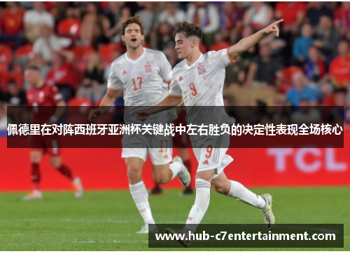 佩德里在对阵西班牙亚洲杯关键战中左右胜负的决定性表现全场核心 佩德里在对阵西班牙亚洲杯关键战中左右胜负的决定性表现全场核心