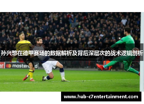 孙兴慜在德甲赛场的数据解析及背后深层次的战术逻辑剖析