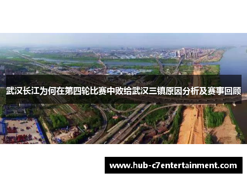 武汉长江为何在第四轮比赛中败给武汉三镇原因分析及赛事回顾 武汉长江为何在第四轮比赛中败给武汉三镇原因分析及赛事回顾