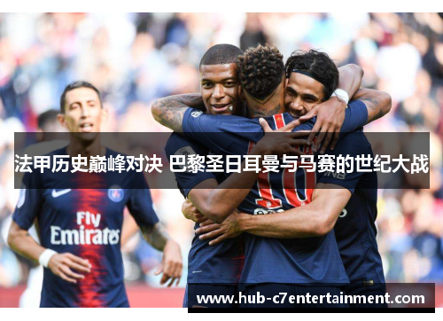 法甲历史巅峰对决 巴黎圣日耳曼与马赛的世纪大战