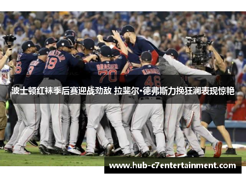 波士顿红袜季后赛迎战劲敌 拉斐尔·德弗斯力挽狂澜表现惊艳