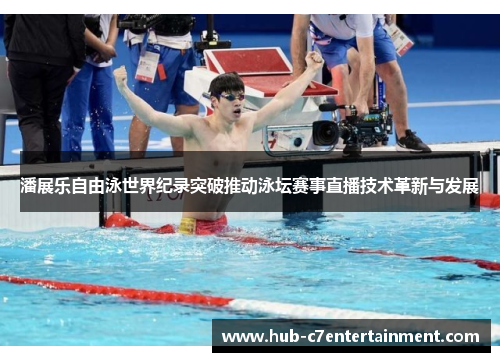 潘展乐自由泳世界纪录突破推动泳坛赛事直播技术革新与发展 潘展乐自由泳世界纪录突破推动泳坛赛事直播技术革新与发展