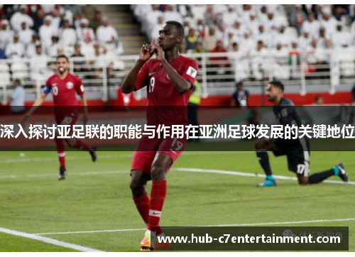 深入探讨亚足联的职能与作用在亚洲足球发展的关键地位 深入探讨亚足联的职能与作用在亚洲足球发展的关键地位