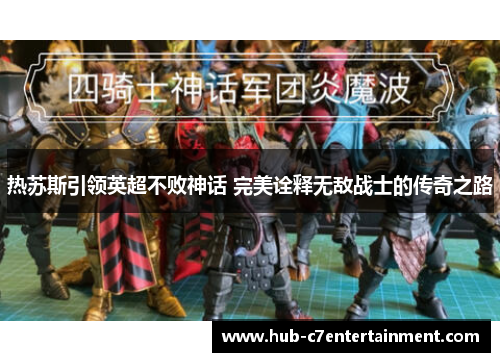 热苏斯引领英超不败神话 完美诠释无敌战士的传奇之路