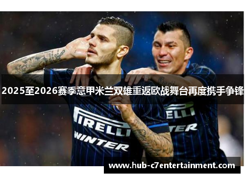 2025至2026赛季意甲米兰双雄重返欧战舞台再度携手争锋