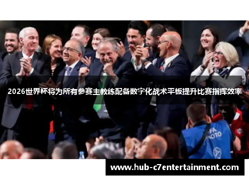 2026世界杯将为所有参赛主教练配备数字化战术平板提升比赛指挥效率 2026世界杯将为所有参赛主教练配备数字化战术平板提升比赛指挥效率