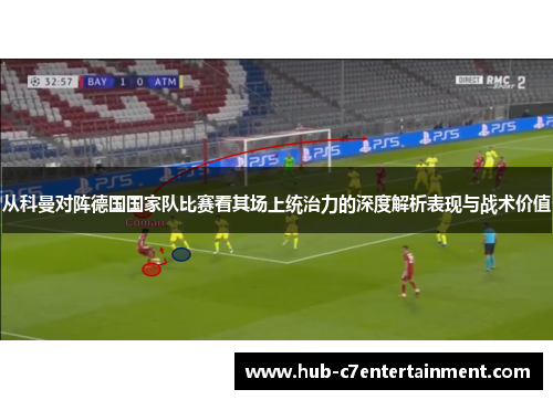 从科曼对阵德国国家队比赛看其场上统治力的深度解析表现与战术价值