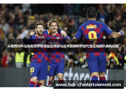 从梅西对阵马竞看西甲赛场低迷成因与战术困境解析时代变迁与球队结构问题