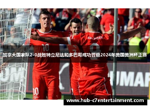 加拿大国家队2-0战胜特立尼达和多巴哥成功晋级2024年美国美洲杯正赛