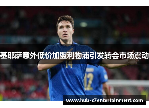 基耶萨意外低价加盟利物浦引发转会市场震动