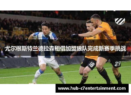 尤尔根斯特兰德拉森租借加盟狼队完成新赛季挑战 尤尔根斯特兰德拉森租借加盟狼队完成新赛季挑战