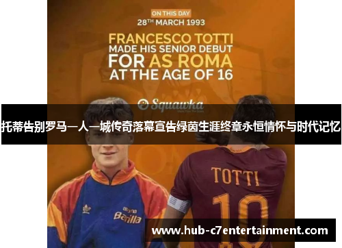 托蒂告别罗马一人一城传奇落幕宣告绿茵生涯终章永恒情怀与时代记忆 托蒂告别罗马一人一城传奇落幕宣告绿茵生涯终章永恒情怀与时代记忆