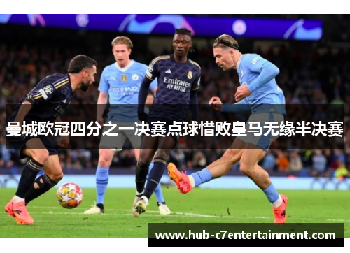 曼城欧冠四分之一决赛点球惜败皇马无缘半决赛