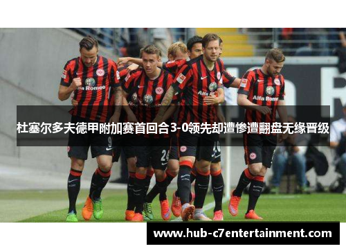 杜塞尔多夫德甲附加赛首回合3-0领先却遭惨遭翻盘无缘晋级