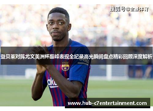 登贝莱对阵尤文美洲杯巅峰表现全纪录高光瞬间盘点精彩回顾深度解析