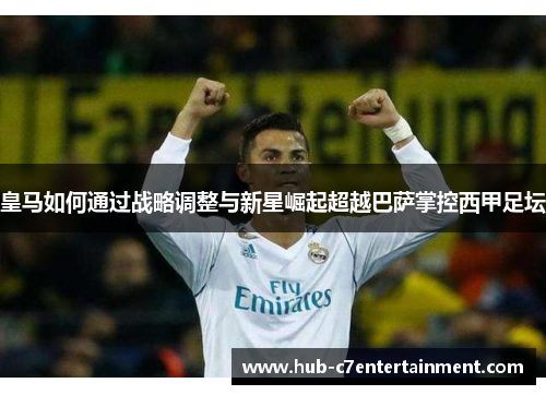 皇马如何通过战略调整与新星崛起超越巴萨掌控西甲足坛