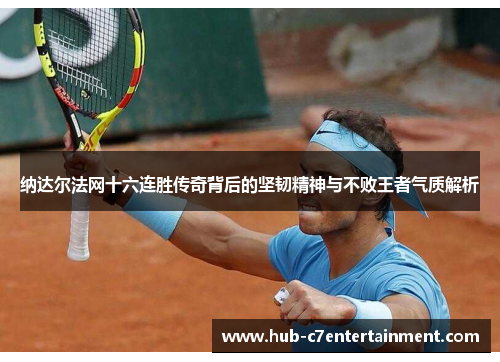 纳达尔法网十六连胜传奇背后的坚韧精神与不败王者气质解析 纳达尔法网十六连胜传奇背后的坚韧精神与不败王者气质解析