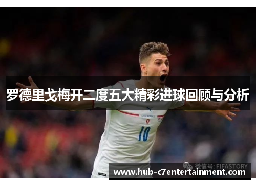 罗德里戈梅开二度五大精彩进球回顾与分析 罗德里戈梅开二度五大精彩进球回顾与分析