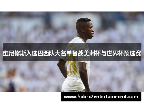 维尼修斯入选巴西队大名单备战美洲杯与世界杯预选赛 维尼修斯入选巴西队大名单备战美洲杯与世界杯预选赛