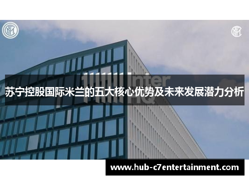 苏宁控股国际米兰的五大核心优势及未来发展潜力分析 苏宁控股国际米兰的五大核心优势及未来发展潜力分析